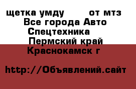 щетка умду-80.82 от мтз  - Все города Авто » Спецтехника   . Пермский край,Краснокамск г.